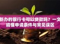 新办的银行卡可以贷款吗？一文搞懂申请条件与常见误区