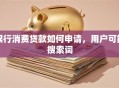 银行消费贷款如何申请，用户可能搜索词