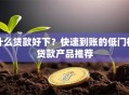 什么贷款好下？快速到账的低门槛贷款产品推荐