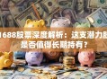 1688股票深度解析：这支潜力股是否值得长期持有？