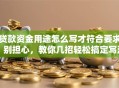 贷款资金用途怎么写才符合要求？别担心，教你几招轻松搞定写法