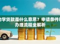 助学贷款是什么意思？申请条件和办理流程全解析