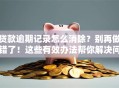 贷款逾期记录怎么消除？别再做错了！这些有效办法帮你解决问题