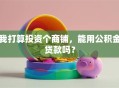 我打算投资个商铺，能用公积金贷款吗？