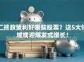 二孩政策利好哪些股票？这5大领域或迎爆发式增长！