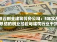 陕西创业建筑劳务公司：5年实战总结的创业经验与建筑行业干货