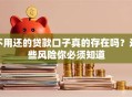 不用还的贷款口子真的存在吗？这些风险你必须知道