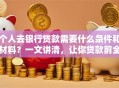 个人去银行贷款需要什么条件和材料？一文讲清，让你贷款前全知道！