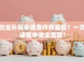 创业补贴申请条件有哪些？一文读懂申请全流程！