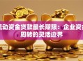 流动资金贷款最长期限：企业资金周转的灵活边界