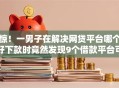 惊！一男子在解决网贷平台哪个好下款时竟然发现9个借款平台可以贷款20万，事后分享了出来