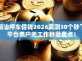 潮汕押车借钱2026实测30个秒下平台黑户无工作秒批盘点！