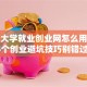 南通大学就业创业网怎么用？这5个创业避坑技巧别错过！