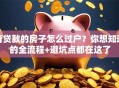 有贷款的房子怎么过户？你想知道的全流程+避坑点都在这了
