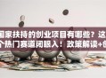 国家扶持的创业项目有哪些？这5个热门赛道闭眼入！政策解读+创业干货