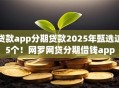 贷款app分期贷款2025年甄选这5个！网罗网贷分期借钱app