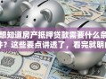想知道房产抵押贷款需要什么条件？这些要点讲透了，看完就明白