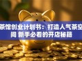 茶馆创业计划书：打造人气茶空间 新手必看的开店秘籍