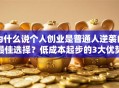为什么说个人创业是普通人逆袭的最佳选择？低成本起步的3大优势