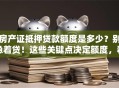 房产证抵押贷款额度是多少？别急着贷！这些关键点决定额度，看完再办更靠谱
