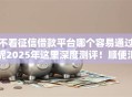 不看征信借款平台哪个容易通过呢2025年这里深度测评！顺便汇集五个不看征信网贷口子容易通过