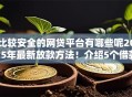 比较安全的网贷平台有哪些呢2025年最新放款方法！介绍5个借款口子安全的软件有哪些