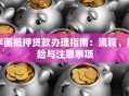 字画抵押贷款办理指南：流程、风险与注意事项