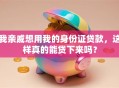 我亲戚想用我的身份证贷款，这样真的能贷下来吗？
