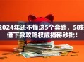 2024年还不懂这5个套路，58好借下款攻略权威揭秘秒批！