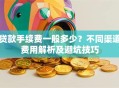 贷款手续费一般多少？不同渠道费用解析及避坑技巧