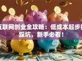 互联网创业全攻略：低成本起步别踩坑，新手必看！