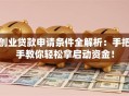 创业贷款申请条件全解析：手把手教你轻松拿启动资金！