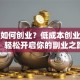 在家如何创业？低成本创业指南，轻松开启你的副业之路