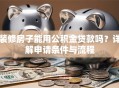 装修房子能用公积金贷款吗？详解申请条件与流程