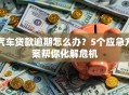 汽车贷款逾期怎么办？5个应急方案帮你化解危机