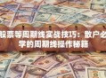 股票等周期线实战技巧：散户必学的周期线操作秘籍