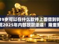 19岁可以在什么软件上面借到钱呢2025年内部放款渠道！隆重聚合这五个最近能下款的网贷2025 爱卡