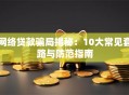 网络贷款骗局揭秘：10大常见套路与防范指南