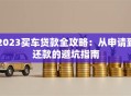 2023买车贷款全攻略：从申请到还款的避坑指南