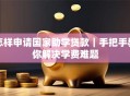 怎样申请国家助学贷款｜手把手教你解决学费难题