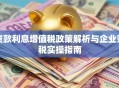 贷款利息增值税政策解析与企业财税实操指南