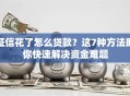 征信花了怎么贷款？这7种方法助你快速解决资金难题