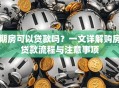 期房可以贷款吗？一文详解购房贷款流程与注意事项