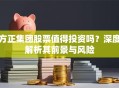 方正集团股票值得投资吗？深度解析其前景与风险