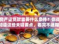 房产证贷款需要什么条件？你得知道这些关键要点，看完不迷糊！