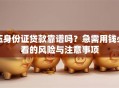 压身份证贷款靠谱吗？急需用钱必看的风险与注意事项