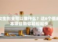 女生创业可以做什么？这6个低成本项目助你轻松起步