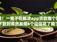 惊！一男子在解决app贷款哪个好下款时竟然发现6个征信花了能下款的平台，事后分享了出来