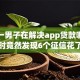 惊！一男子在解决app贷款哪个好下款时竟然发现6个征信花了能下款的平台，事后分享了出来