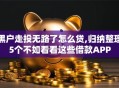 黑户走投无路了怎么贷,归纳整理5个不如看看这些借款APP